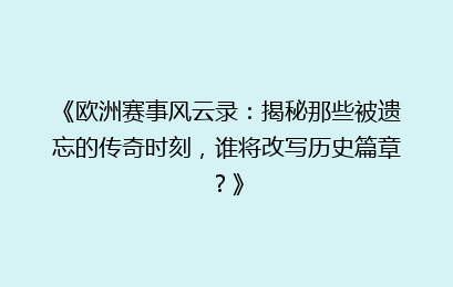 《欧洲赛事风云录：揭秘那些被遗忘的传奇时刻，谁将改写历史篇章？》