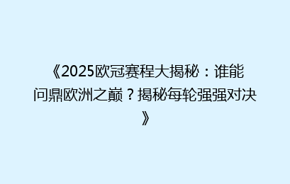 《2025欧冠赛程大揭秘：谁能问鼎欧洲之巅？揭秘每轮强强对决》