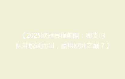 【2025欧冠赛程前瞻：哪支球队能脱颖而出，赢得欧洲之巅？】