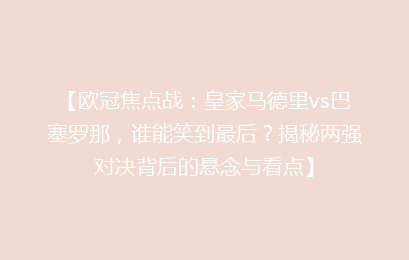 【欧冠焦点战：皇家马德里vs巴塞罗那，谁能笑到最后？揭秘两强对决背后的悬念与看点】