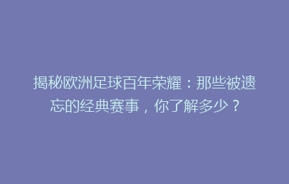 揭秘欧洲足球百年荣耀：那些被遗忘的经典赛事，你了解多少？
