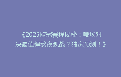 《2025欧冠赛程揭秘：哪场对决最值得熬夜观战？独家预测！》