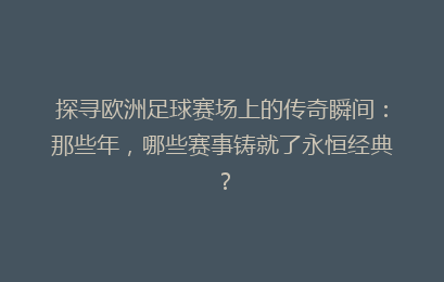 探寻欧洲足球赛场上的传奇瞬间：那些年，哪些赛事铸就了永恒经典？