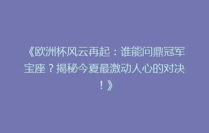 《欧洲杯风云再起：谁能问鼎冠军宝座？揭秘今夏最激动人心的对决！》
