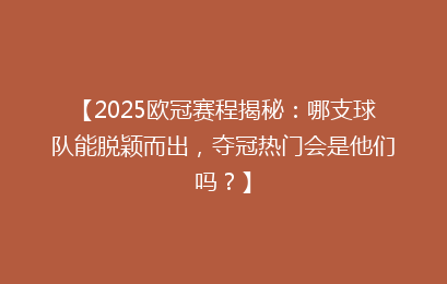 【2025欧冠赛程揭秘：哪支球队能脱颖而出，夺冠热门会是他们吗？】