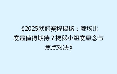《2025欧冠赛程揭秘：哪场比赛最值得期待？揭秘小组赛悬念与焦点对决》