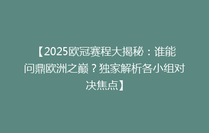 【2025欧冠赛程大揭秘：谁能问鼎欧洲之巅？独家解析各小组对决焦点】