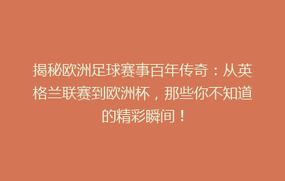 揭秘欧洲足球赛事百年传奇：从英格兰联赛到欧洲杯，那些你不知道的精彩瞬间！