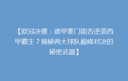 【欧冠决赛：德甲豪门能否逆袭西甲霸主？揭秘两大球队巅峰对决的秘密武器】
