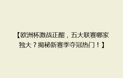 【欧洲杯激战正酣，五大联赛哪家独大？揭秘新赛季夺冠热门！】