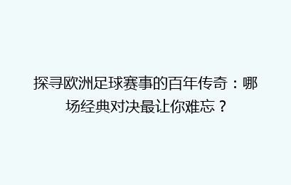 探寻欧洲足球赛事的百年传奇：哪场经典对决最让你难忘？