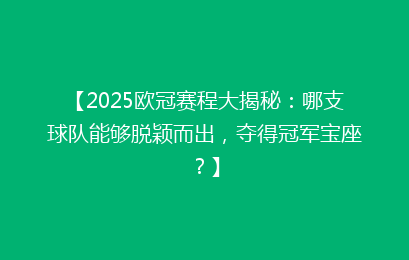 【2025欧冠赛程大揭秘：哪支球队能够脱颖而出，夺得冠军宝座？】