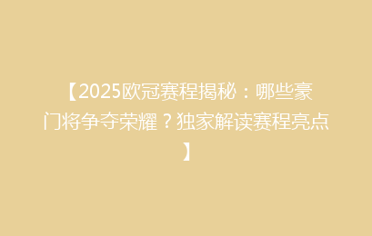 【2025欧冠赛程揭秘:哪些豪门将争夺荣耀?独家解读赛程亮点】