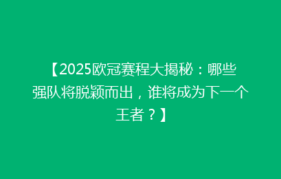 【2025欧冠赛程大揭秘：哪些强队将脱颖而出，谁将成为下一个王者？】