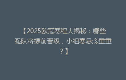 【2025欧冠赛程大揭秘：哪些强队将提前晋级，小组赛悬念重重？】