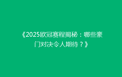 《2025欧冠赛程揭秘：哪些豪门对决令人期待？》