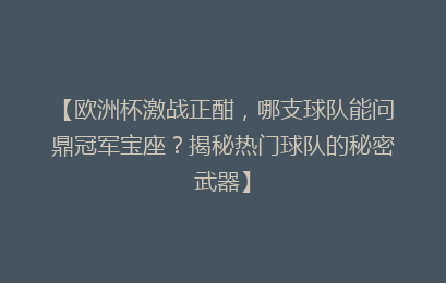 【欧洲杯激战正酣，哪支球队能问鼎冠军宝座？揭秘热门球队的秘密武器】