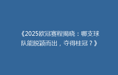 《2025欧冠赛程揭晓:哪支球队能脱颖而出,夺得桂冠?》