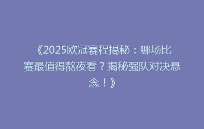 《2025欧冠赛程揭秘：哪场比赛最值得熬夜看？揭秘强队对决悬念！》