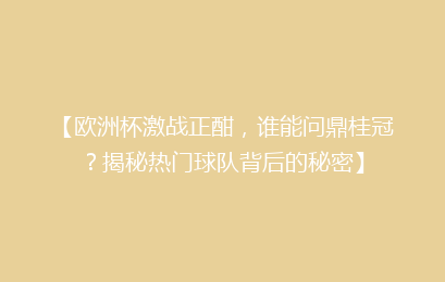 【欧洲杯激战正酣，谁能问鼎桂冠？揭秘热门球队背后的秘密】