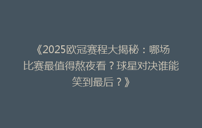 《2025欧冠赛程大揭秘：哪场比赛最值得熬夜看？球星对决谁能笑到最后？》