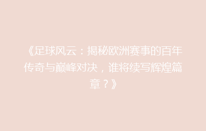 《足球风云：揭秘欧洲赛事的百年传奇与巅峰对决，谁将续写辉煌篇章？》