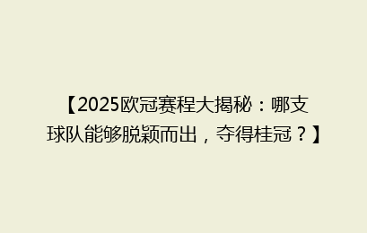 【2025欧冠赛程大揭秘：哪支球队能够脱颖而出，夺得桂冠？】