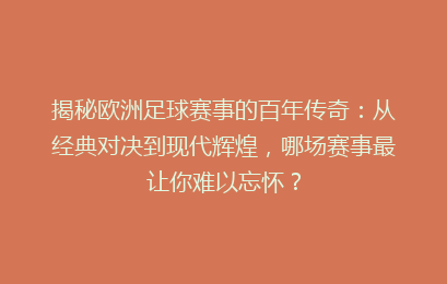 揭秘欧洲足球赛事的百年传奇：从经典对决到现代辉煌，哪场赛事最让你难以忘怀？