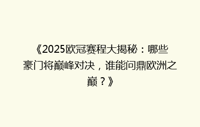 《2025欧冠赛程大揭秘：哪些豪门将巅峰对决，谁能问鼎欧洲之巅？》