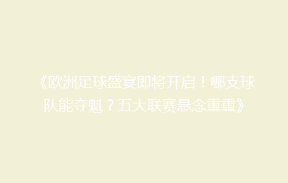 《欧洲足球盛宴即将开启！哪支球队能夺魁？五大联赛悬念重重》