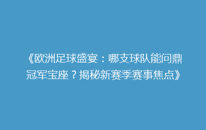 《欧洲足球盛宴：哪支球队能问鼎冠军宝座？揭秘新赛季赛事焦点》