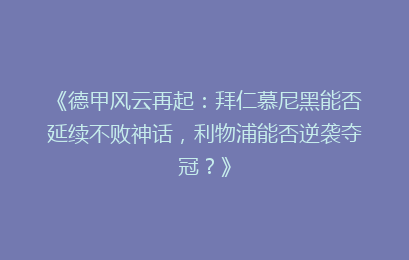 《德甲风云再起：拜仁慕尼黑能否延续不败神话，利物浦能否逆袭夺冠？》