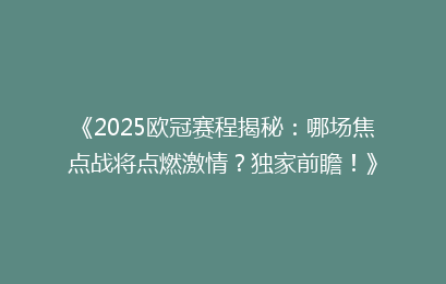 《2025欧冠赛程揭秘：哪场焦点战将点燃激情？独家前瞻！》