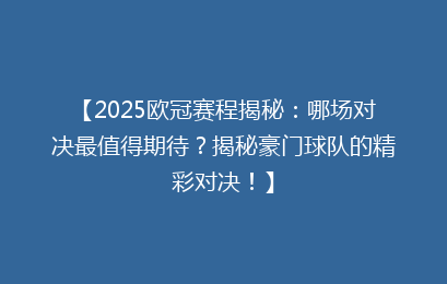 【2025欧冠赛程揭秘：哪场对决最值得期待？揭秘豪门球队的精彩对决！】