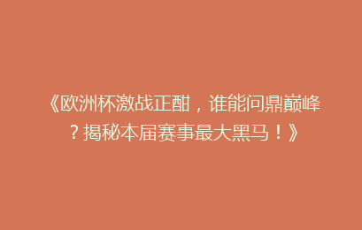 《欧洲杯激战正酣，谁能问鼎巅峰？揭秘本届赛事最大黑马！》