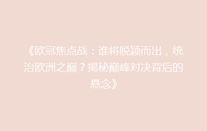 《欧冠焦点战：谁将脱颖而出，统治欧洲之巅？揭秘巅峰对决背后的悬念》