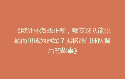 《欧洲杯激战正酣，哪支球队能脱颖而出成为冠军？揭秘热门球队背后的故事》