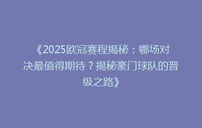 《2025欧冠赛程揭秘：哪场对决最值得期待？揭秘豪门球队的晋级之路》