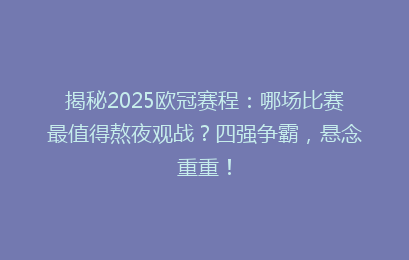 揭秘2025欧冠赛程：哪场比赛最值得熬夜观战？四强争霸，悬念重重！