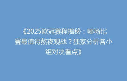 《2025欧冠赛程揭秘：哪场比赛最值得熬夜观战？独家分析各小组对决看点》