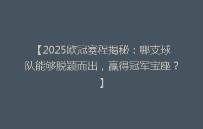 【2025欧冠赛程揭秘：哪支球队能够脱颖而出，赢得冠军宝座？】