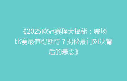 《2025欧冠赛程大揭秘：哪场比赛最值得期待？揭秘豪门对决背后的悬念》