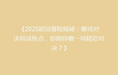 《2025欧冠赛程揭秘：哪场对决将成焦点，你期待哪一场精彩对决？》