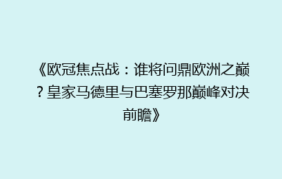 《欧冠焦点战：谁将问鼎欧洲之巅？皇家马德里与巴塞罗那巅峰对决前瞻》
