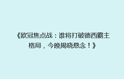 《欧冠焦点战：谁将打破德西霸主格局，今晚揭晓悬念！》