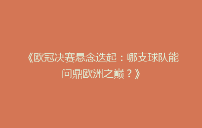 《欧冠决赛悬念迭起：哪支球队能问鼎欧洲之巅？》