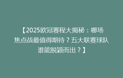 【2025欧冠赛程大揭秘：哪场焦点战最值得期待？五大联赛球队谁能脱颖而出？】