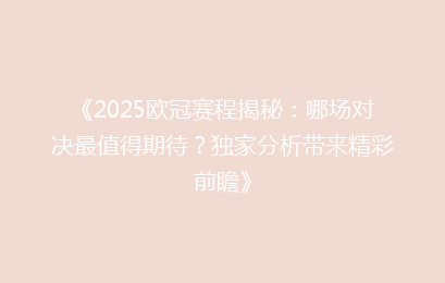 《2025欧冠赛程揭秘：哪场对决最值得期待？独家分析带来精彩前瞻》