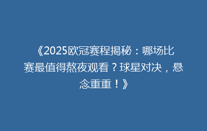 《2025欧冠赛程揭秘：哪场比赛最值得熬夜观看？球星对决，悬念重重！》