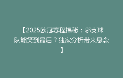 【2025欧冠赛程揭秘：哪支球队能笑到最后？独家分析带来悬念】